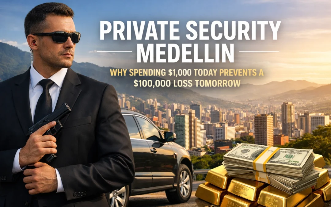 Private Security Medellin: Why Spending $1,000 Today Prevents a $100,000 Loss Tomorrow