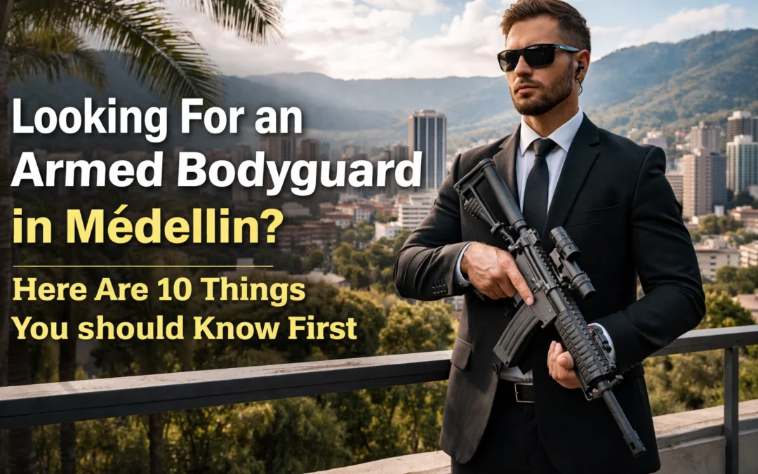 Looking For an Armed Bodyguard in Medellín? Here Are 10 Things You Should Know First